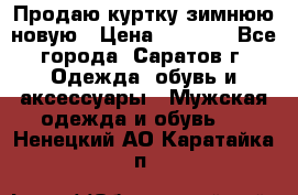 Продаю куртку зимнюю новую › Цена ­ 2 000 - Все города, Саратов г. Одежда, обувь и аксессуары » Мужская одежда и обувь   . Ненецкий АО,Каратайка п.